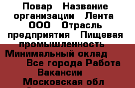 Повар › Название организации ­ Лента, ООО › Отрасль предприятия ­ Пищевая промышленность › Минимальный оклад ­ 29 987 - Все города Работа » Вакансии   . Московская обл.,Электрогорск г.